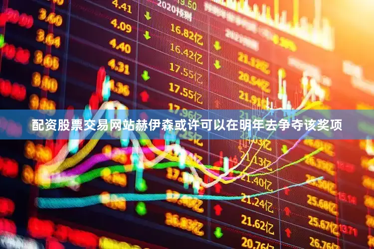 配资股票交易网站赫伊森或许可以在明年去争夺该奖项