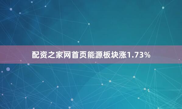 配资之家网首页能源板块涨1.73%
