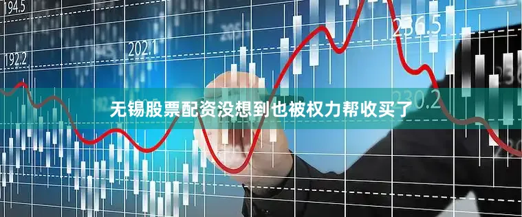 无锡股票配资没想到也被权力帮收买了