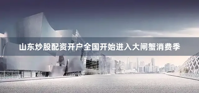 山东炒股配资开户全国开始进入大闸蟹消费季