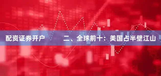 配资证券开户          二、全球前十：美国占半壁江山