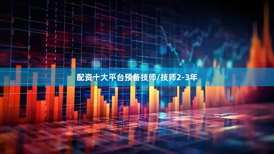配资十大平台预备技师/技师2-3年