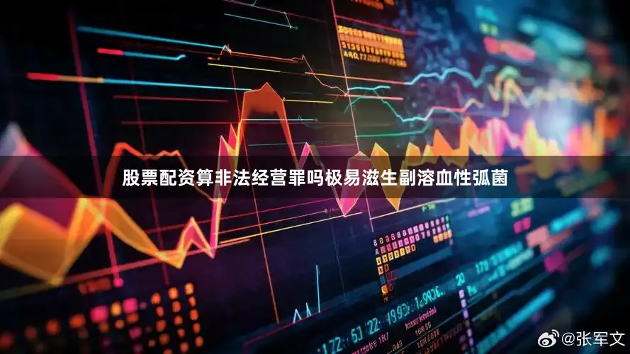 股票配资算非法经营罪吗极易滋生副溶血性弧菌